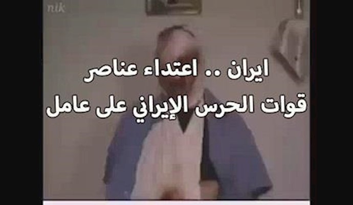 ايران .. اعتداء عناصر قوات الحرس الإيراني علی عامل